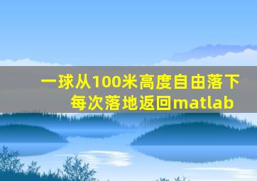 一球从100米高度自由落下 每次落地返回matlab